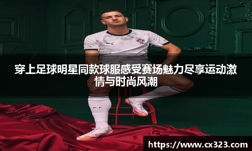 穿上足球明星同款球服感受赛场魅力尽享运动激情与时尚风潮
